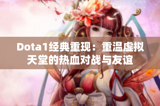 Dota1经典重现：重温虚拟天堂的热血对战与友谊