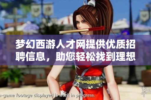 梦幻西游人才网提供优质招聘信息，助您轻松找到理想工作