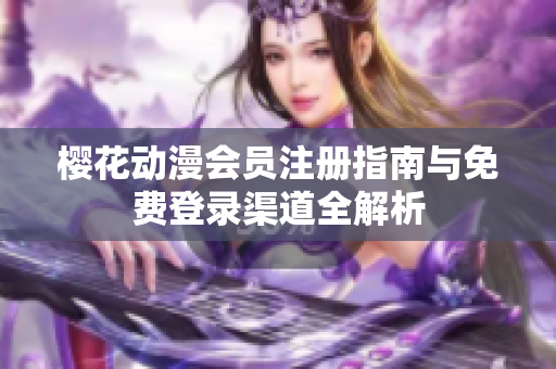 樱花动漫会员注册指南与免费登录渠道全解析
