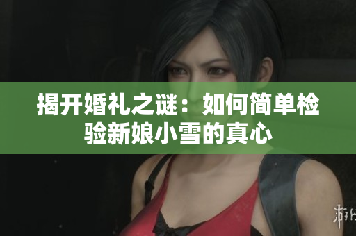 揭开婚礼之谜：如何简单检验新娘小雪的真心
