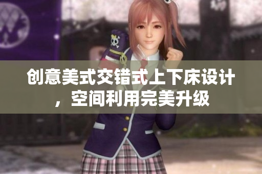 创意美式交错式上下床设计，空间利用完美升级