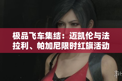 极品飞车集结：迈凯伦与法拉利、帕加尼限时红旗活动揭秘