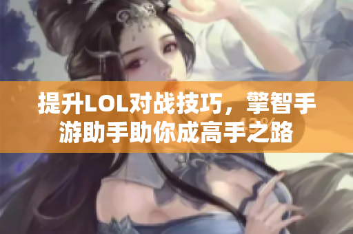提升LOL对战技巧，擎智手游助手助你成高手之路