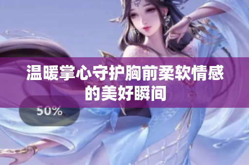 温暖掌心守护胸前柔软情感的美好瞬间