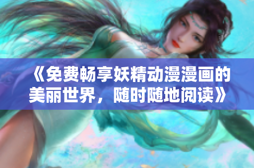 《免费畅享妖精动漫漫画的美丽世界，随时随地阅读》