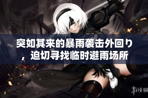 突如其来的暴雨袭击外回り，迫切寻找临时避雨场所