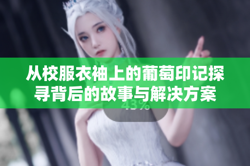 从校服衣袖上的葡萄印记探寻背后的故事与解决方案