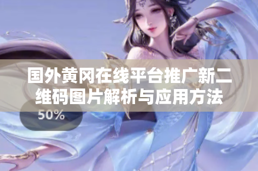 国外黄冈在线平台推广新二维码图片解析与应用方法