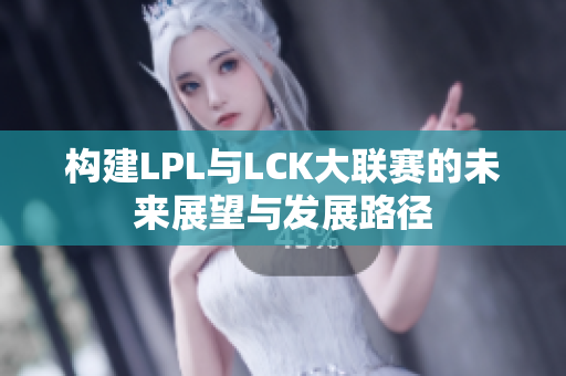 构建LPL与LCK大联赛的未来展望与发展路径