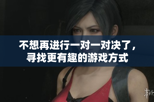 不想再进行一对一对决了，寻找更有趣的游戏方式