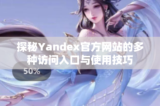 探秘Yandex官方网站的多种访问入口与使用技巧