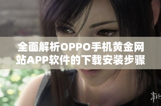 全面解析OPPO手机黄金网站APP软件的下载安装步骤