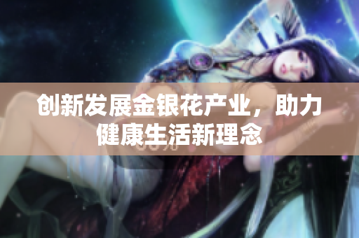 创新发展金银花产业，助力健康生活新理念