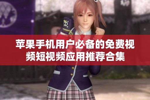 苹果手机用户必备的免费视频短视频应用推荐合集