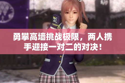 勇攀高墙挑战极限，两人携手迎接一对二的对决！
