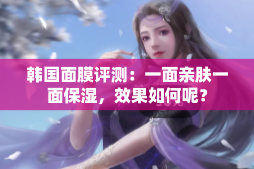 韩国面膜评测：一面亲肤一面保湿，效果如何呢？
