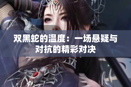 双黑蛇的温度：一场悬疑与对抗的精彩对决