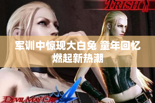 军训中惊现大白兔 童年回忆燃起新热潮