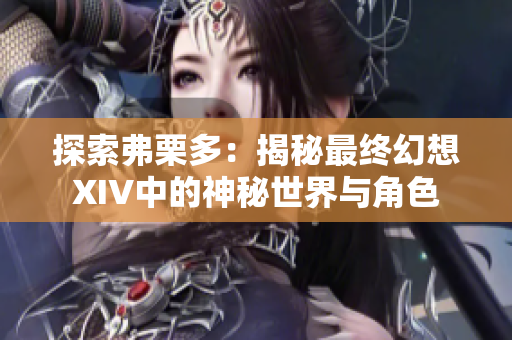 探索弗栗多：揭秘最终幻想XIV中的神秘世界与角色