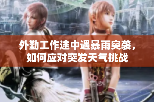 外勤工作途中遇暴雨突袭，如何应对突发天气挑战