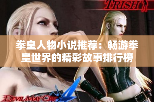 拳皇人物小说推荐：畅游拳皇世界的精彩故事排行榜
