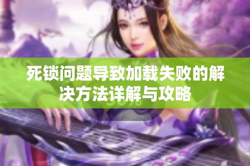 死锁问题导致加载失败的解决方法详解与攻略