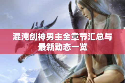 混沌剑神男主全章节汇总与最新动态一览