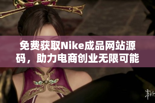 免费获取Nike成品网站源码，助力电商创业无限可能