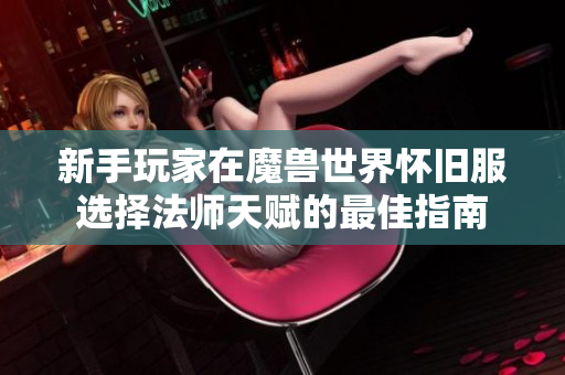 新手玩家在魔兽世界怀旧服选择法师天赋的最佳指南