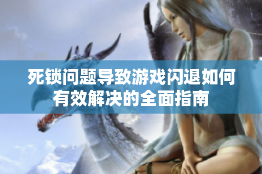死锁问题导致游戏闪退如何有效解决的全面指南