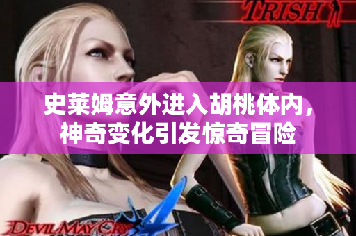 史莱姆意外进入胡桃体内，神奇变化引发惊奇冒险
