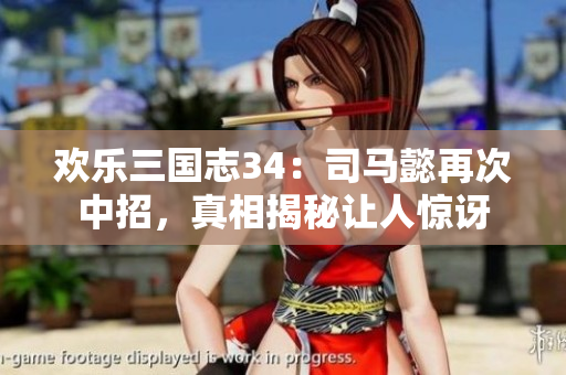 欢乐三国志34：司马懿再次中招，真相揭秘让人惊讶