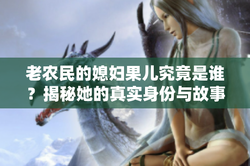 老农民的媳妇果儿究竟是谁？揭秘她的真实身份与故事