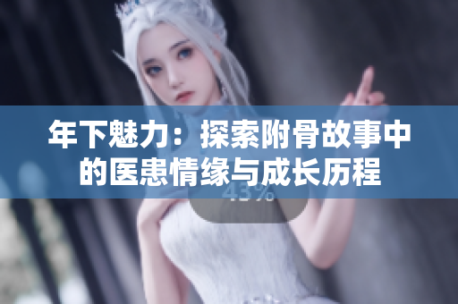 年下魅力：探索附骨故事中的医患情缘与成长历程