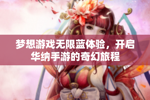 梦想游戏无限蓝体验，开启华纳手游的奇幻旅程