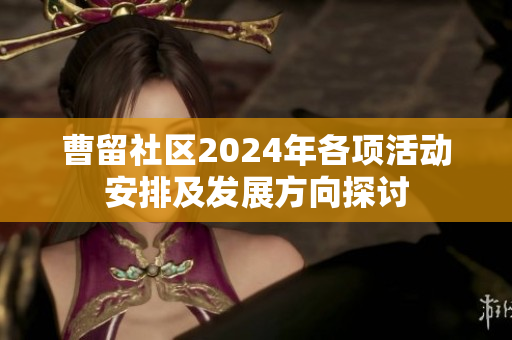 曹留社区2024年各项活动安排及发展方向探讨