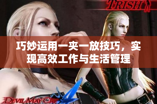 巧妙运用一夹一放技巧，实现高效工作与生活管理