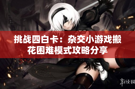 挑战四白卡：杂交小游戏搬花困难模式攻略分享