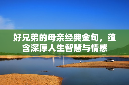 好兄弟的母亲经典金句，蕴含深厚人生智慧与情感