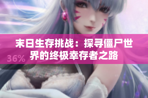 末日生存挑战：探寻僵尸世界的终极幸存者之路