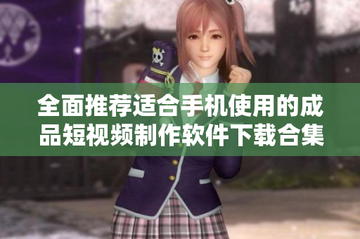 全面推荐适合手机使用的成品短视频制作软件下载合集