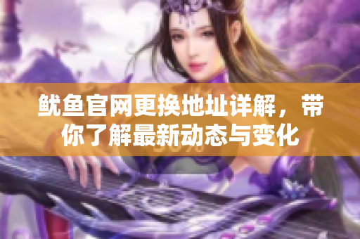 鱿鱼官网更换地址详解，带你了解最新动态与变化