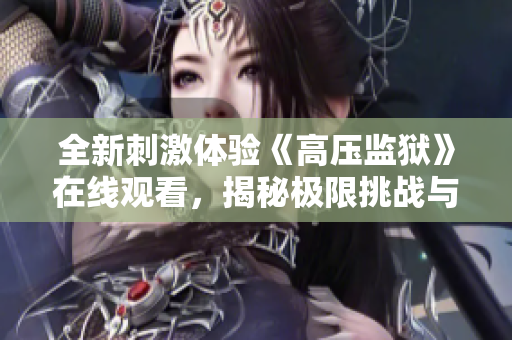 全新刺激体验《高压监狱》在线观看，揭秘极限挑战与生存法则