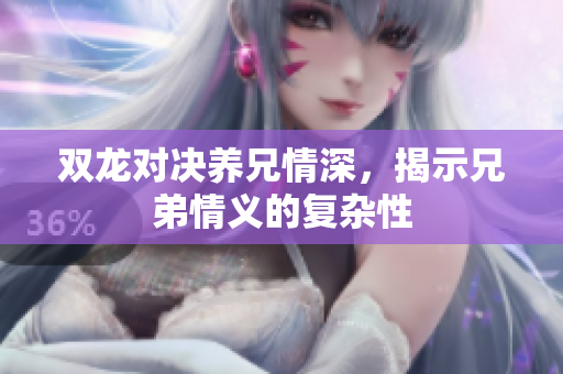 双龙对决养兄情深，揭示兄弟情义的复杂性