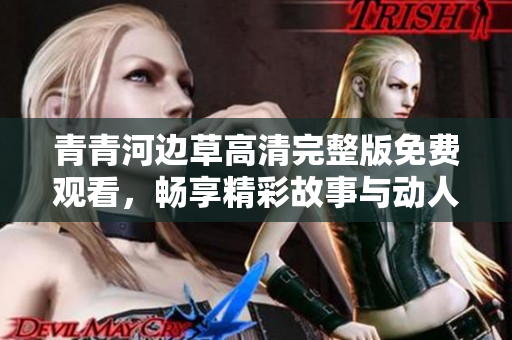 青青河边草高清完整版免费观看，畅享精彩故事与动人情感