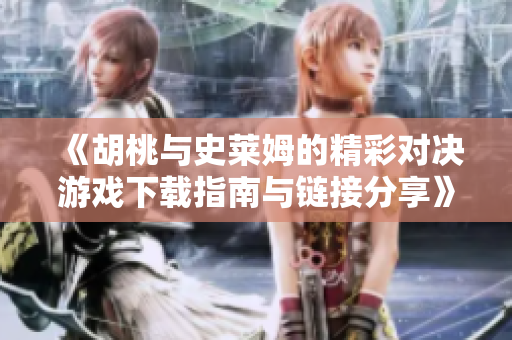 《胡桃与史莱姆的精彩对决游戏下载指南与链接分享》