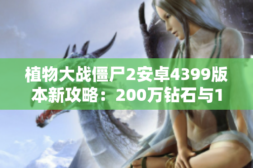 植物大战僵尸2安卓4399版本新攻略：200万钻石与167种植物解析
