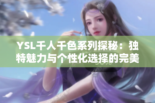 YSL千人千色系列探秘：独特魅力与个性化选择的完美结合