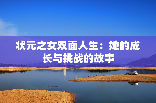 状元之女双面人生：她的成长与挑战的故事