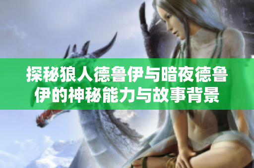 探秘狼人德鲁伊与暗夜德鲁伊的神秘能力与故事背景
